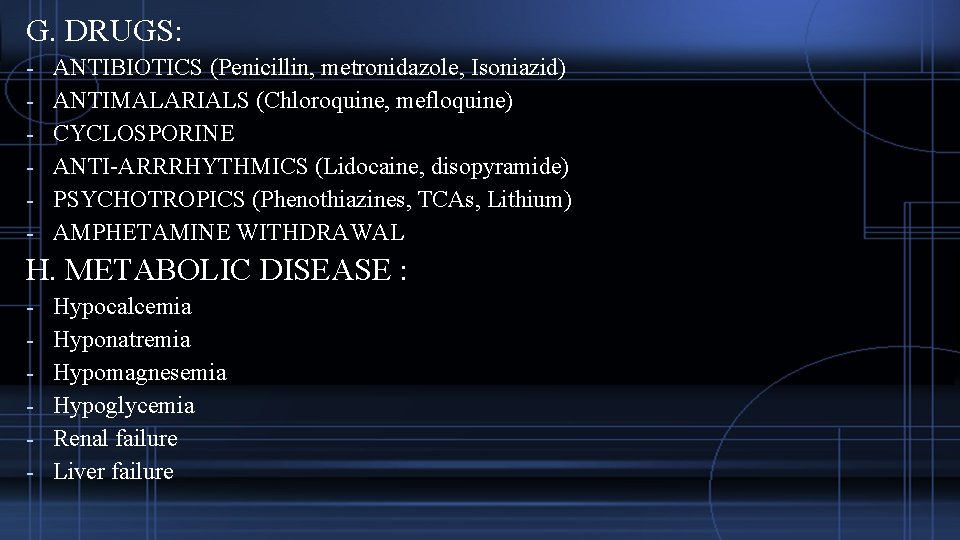 G. DRUGS: - ANTIBIOTICS (Penicillin, metronidazole, Isoniazid) ANTIMALARIALS (Chloroquine, mefloquine) CYCLOSPORINE ANTI-ARRRHYTHMICS (Lidocaine, disopyramide)