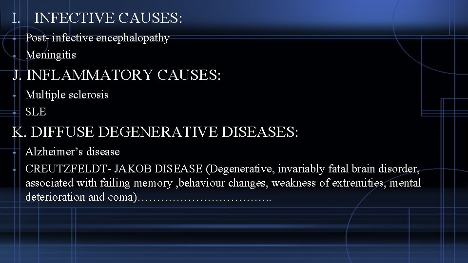 I. INFECTIVE CAUSES: - Post- infective encephalopathy - Meningitis J. INFLAMMATORY CAUSES: - Multiple