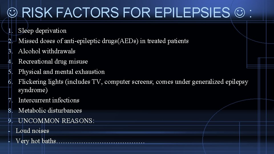  RISK FACTORS FOR EPILEPSIES : 1. Sleep deprivation 2. Missed doses of anti-epileptic