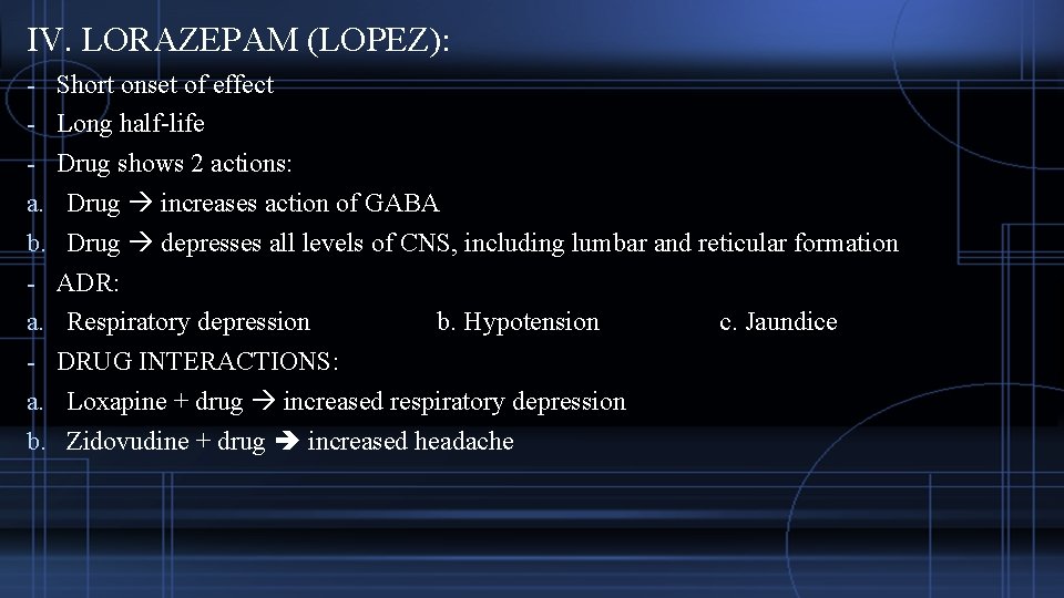 IV. LORAZEPAM (LOPEZ): - Short onset of effect - Long half-life - Drug shows