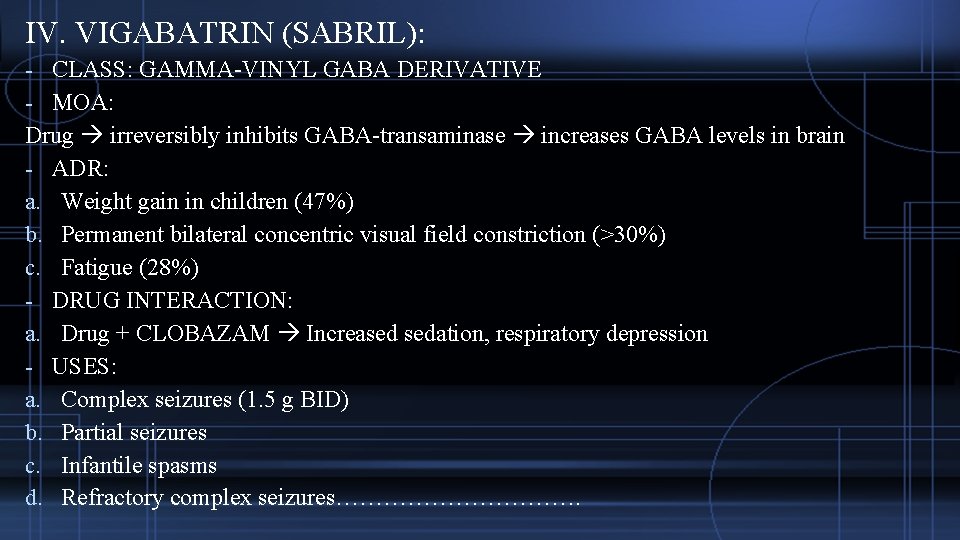 IV. VIGABATRIN (SABRIL): - CLASS: GAMMA-VINYL GABA DERIVATIVE - MOA: Drug irreversibly inhibits GABA-transaminase