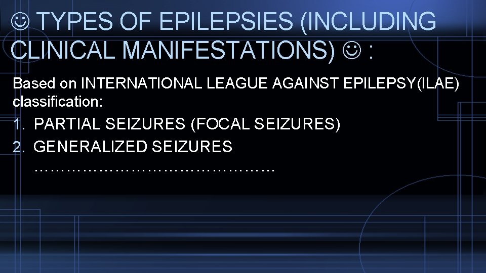  TYPES OF EPILEPSIES (INCLUDING CLINICAL MANIFESTATIONS) : Based on INTERNATIONAL LEAGUE AGAINST EPILEPSY(ILAE)