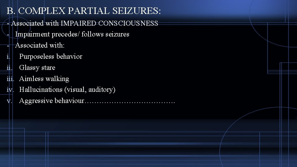 B. COMPLEX PARTIAL SEIZURES: - Associated with IMPAIRED CONSCIOUSNESS - Impairment precedes/ follows seizures