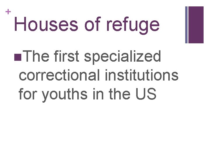 + Houses of refuge n. The first specialized correctional institutions for youths in the