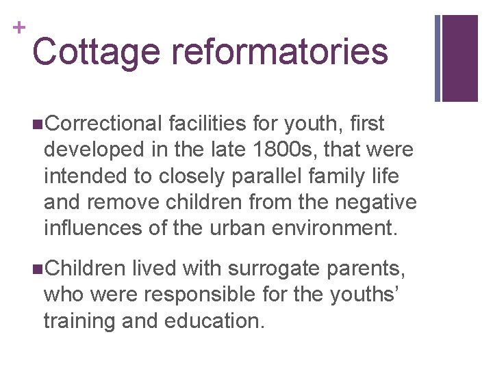 + Cottage reformatories n. Correctional facilities for youth, first developed in the late 1800