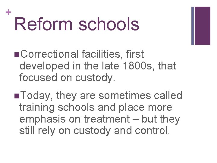 + Reform schools n. Correctional facilities, first developed in the late 1800 s, that