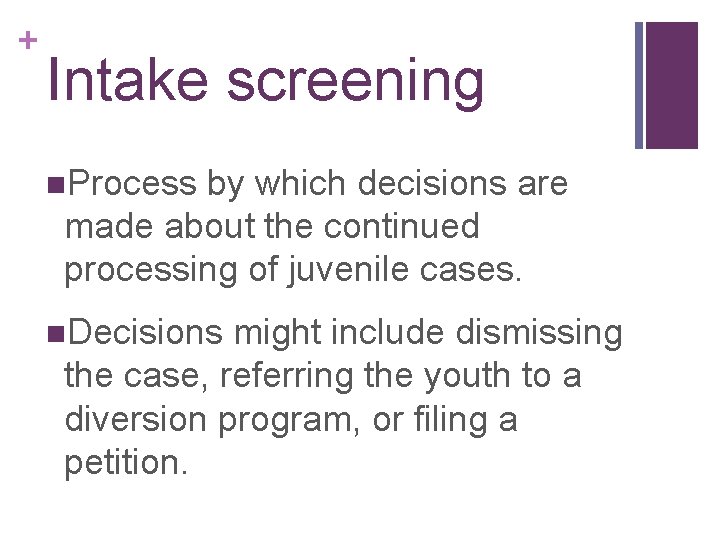 + Intake screening n. Process by which decisions are made about the continued processing