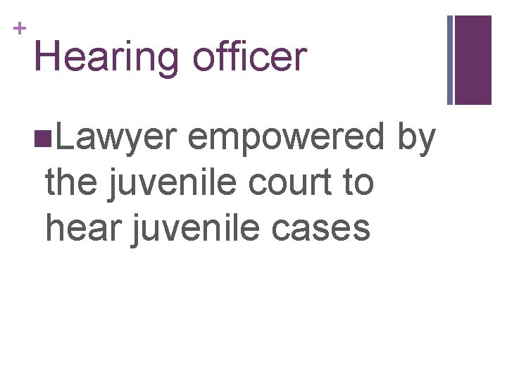 + Hearing officer n. Lawyer empowered by the juvenile court to hear juvenile cases