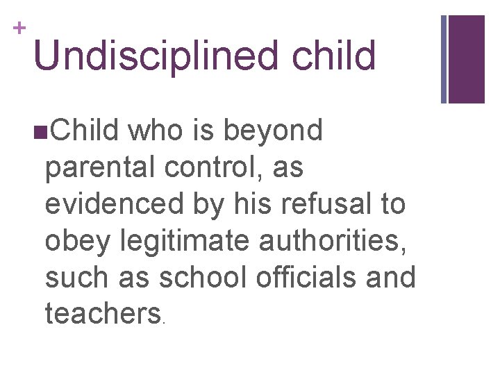 + Undisciplined child n. Child who is beyond parental control, as evidenced by his