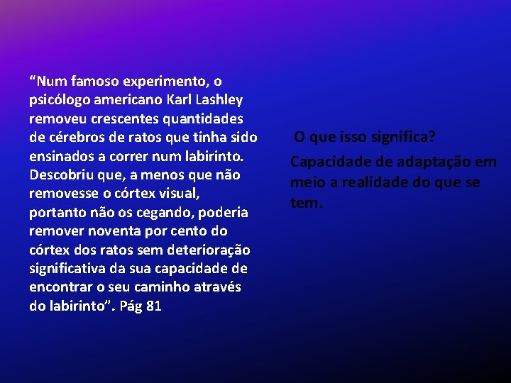 “Num famoso experimento, o psicólogo americano Karl Lashley removeu crescentes quantidades de cérebros de