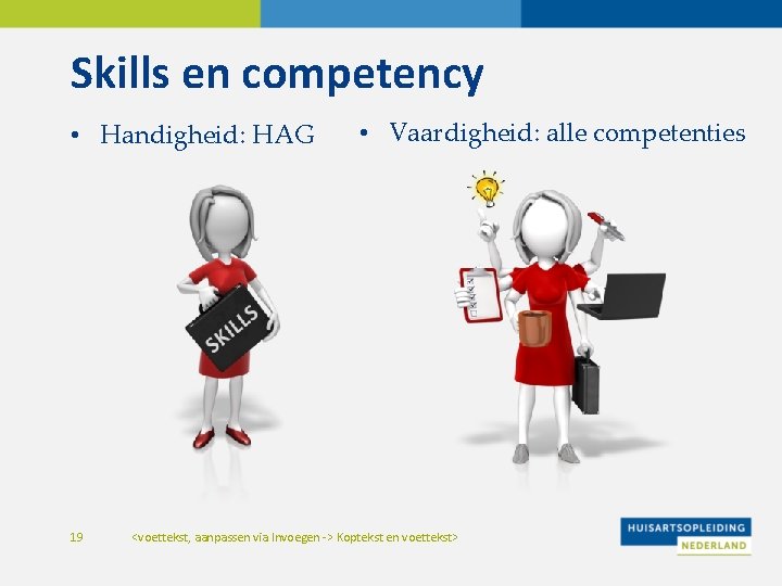 Skills en competency • Handigheid: HAG 19 • Vaardigheid: alle competenties <voettekst, aanpassen via