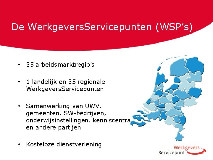 De Werkgevers. Servicepunten (WSP’s) • 35 arbeidsmarktregio’s • 1 landelijk en 35 regionale Werkgevers.