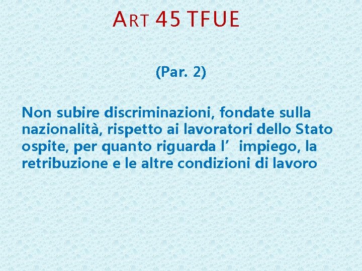 A RT 45 TFUE (Par. 2) Non subire discriminazioni, fondate sulla nazionalità, rispetto ai