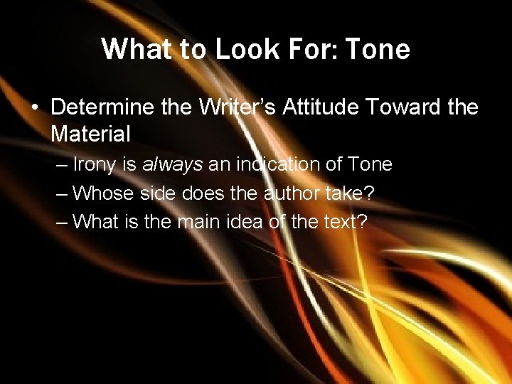 What to Look For: Tone • Determine the Writer’s Attitude Toward the Material –