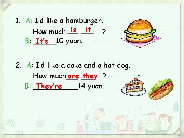 1. A: I’d like a hamburger. How much is it ? B: _____10 yuan.