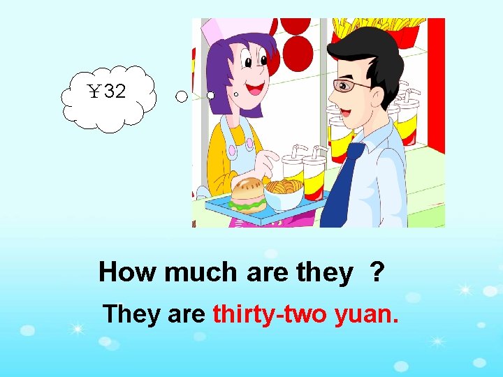 ￥ 32 How much are they ? They are thirty-two yuan. 