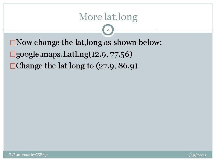 More lat. long 4 �Now change the lat, long as shown below: �google. maps. More lat. long 4 �Now change the lat, long as shown below: �google. maps.