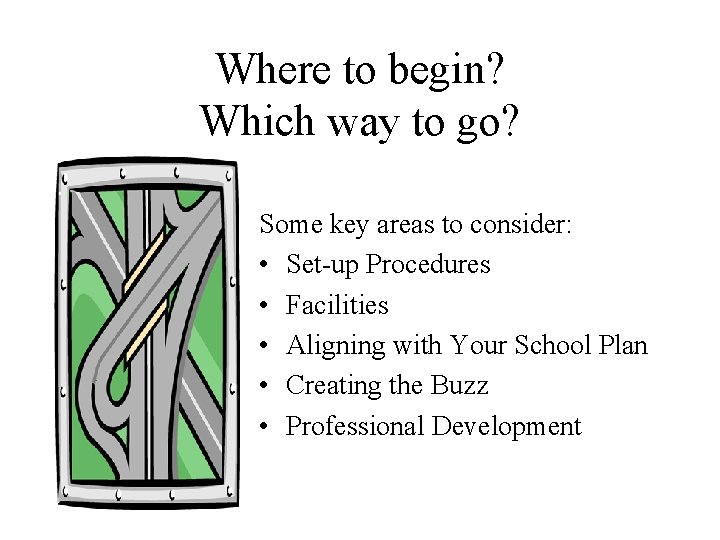 Where to begin? Which way to go? Some key areas to consider: • Set-up
