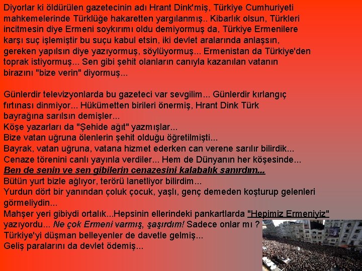 Diyorlar ki öldürülen gazetecinin adı Hrant Dink'miş, Türkiye Cumhuriyeti mahkemelerinde Türklüğe hakaretten yargılanmış. .
