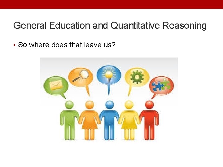 General Education and Quantitative Reasoning • So where does that leave us? 