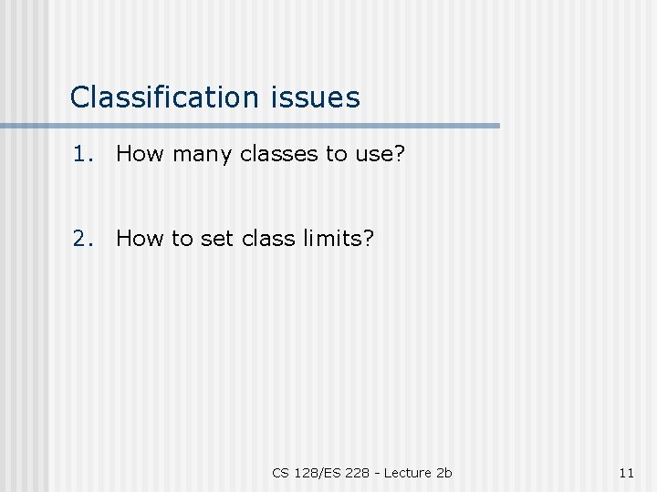 Classification issues 1. How many classes to use? 2. How to set class limits?
