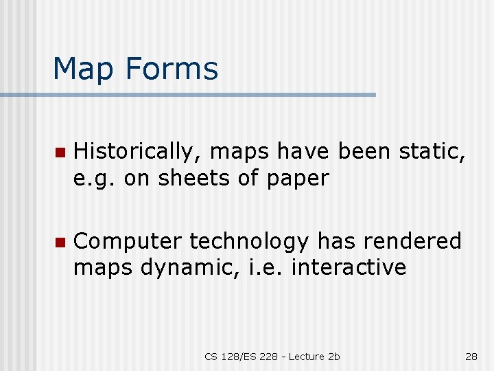 Map Forms n Historically, maps have been static, e. g. on sheets of paper