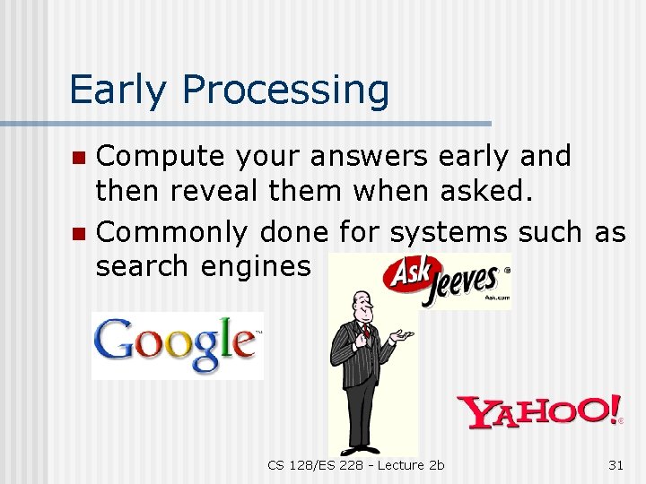 Early Processing Compute your answers early and then reveal them when asked. n Commonly