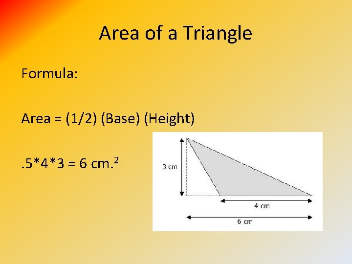 Area of a Triangle Formula: Area = (1/2) (Base) (Height). 5*4*3 = 6 cm.