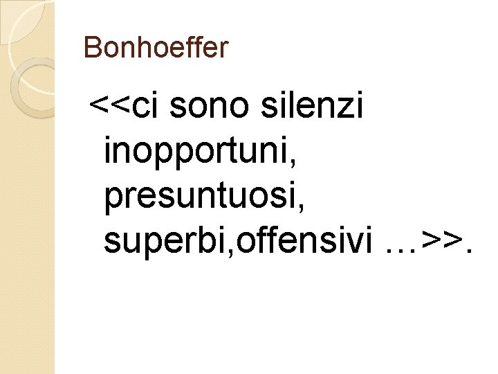 Bonhoeffer <<ci sono silenzi inopportuni, presuntuosi, superbi, offensivi …>>. 