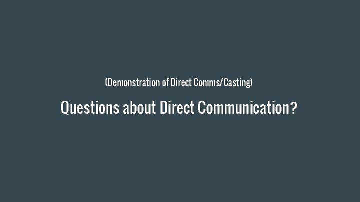 (Demonstration of Direct Comms/Casting) Questions about Direct Communication? 