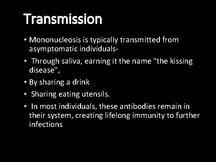 Transmission • Mononucleosis is typically transmitted from asymptomatic individuals • Through saliva, earning it