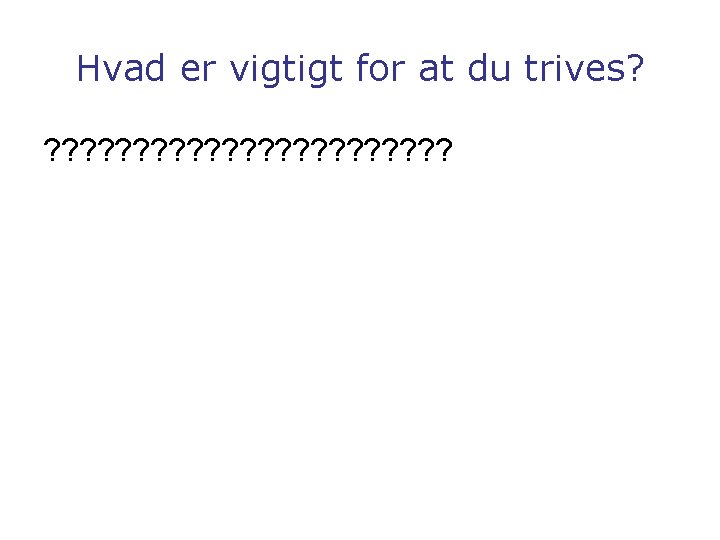 Hvad er vigtigt for at du trives? ? ? ? ? ? 