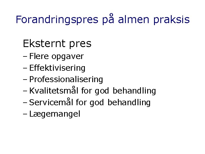 Forandringspres på almen praksis Eksternt pres – Flere opgaver – Effektivisering – Professionalisering –