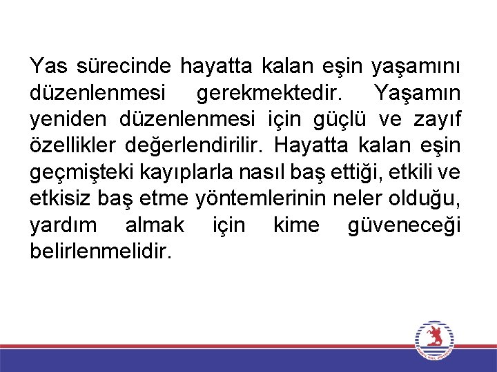 Yas sürecinde hayatta kalan eşin yaşamını düzenlenmesi gerekmektedir. Yaşamın yeniden düzenlenmesi için güçlü ve