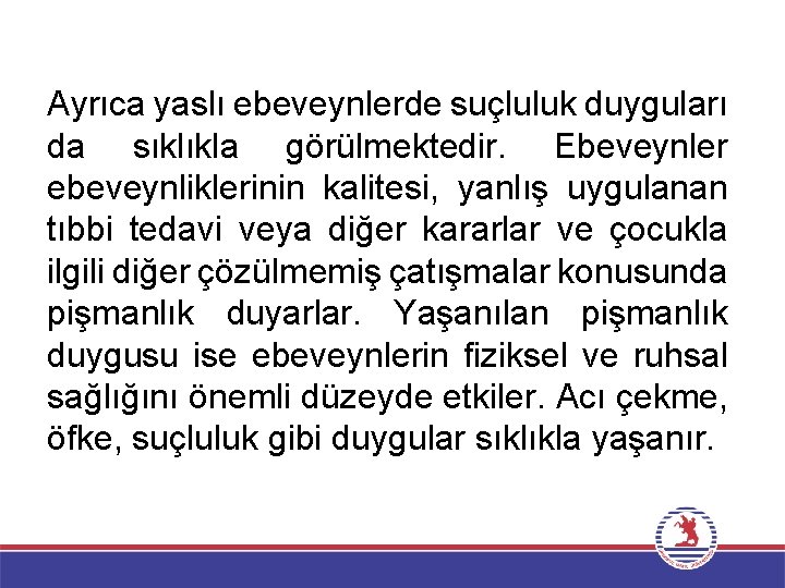 Ayrıca yaslı ebeveynlerde suçluluk duyguları da sıklıkla görülmektedir. Ebeveynler ebeveynliklerinin kalitesi, yanlış uygulanan tıbbi