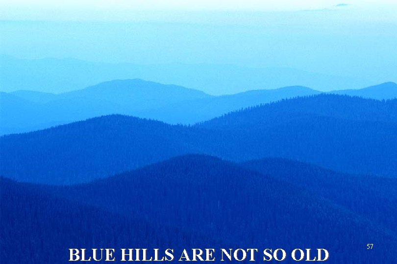 BLUE HILLS ARE NOT SO OLD 57 