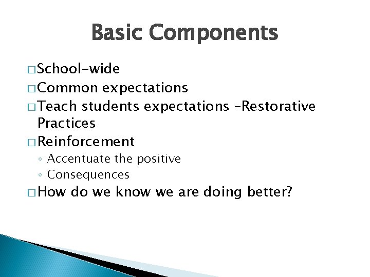 Basic Components � School-wide � Common expectations � Teach students expectations –Restorative Practices �