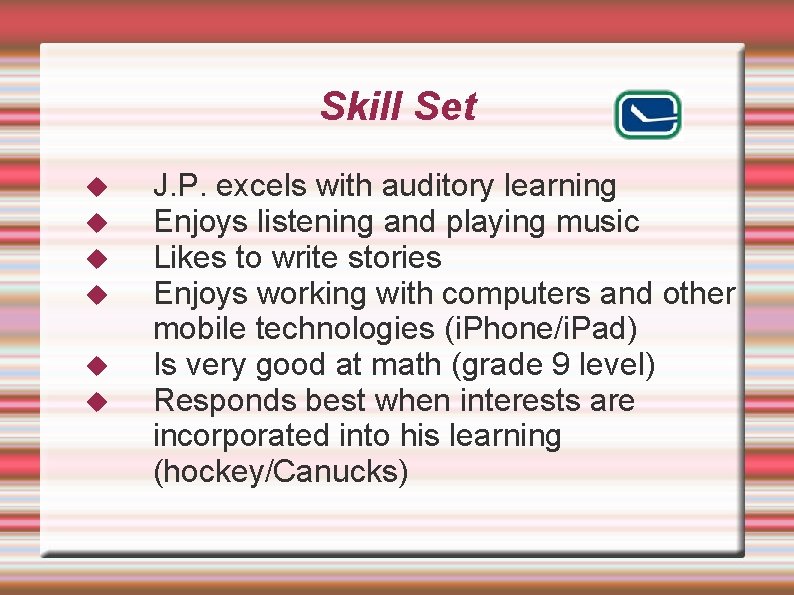 Skill Set J. P. excels with auditory learning Enjoys listening and playing music Likes