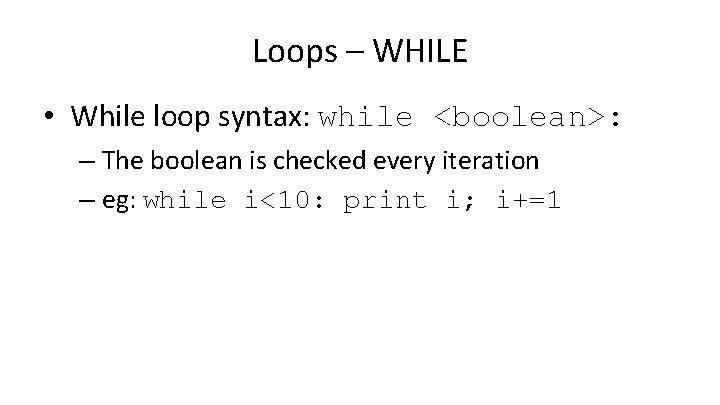Loops – WHILE • While loop syntax: while <boolean>: – The boolean is checked