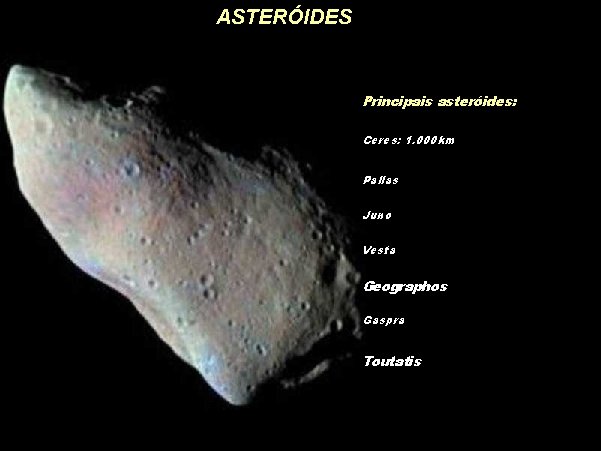 ASTERÓIDES Principais asteróides: Ceres: 1. 000 km Pallas Juno Vesta Geographos Gaspra Toutatis 