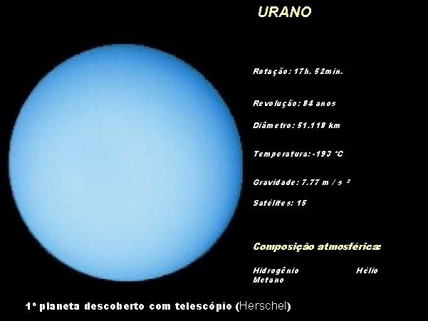 URANO Rotação: 17 h. 52 min. Revolução: 84 anos Diâmetro: 51. 118 km Temperatura: