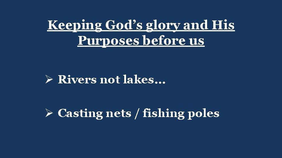 Keeping God’s glory and His Purposes before us Ø Rivers not lakes… Ø Casting