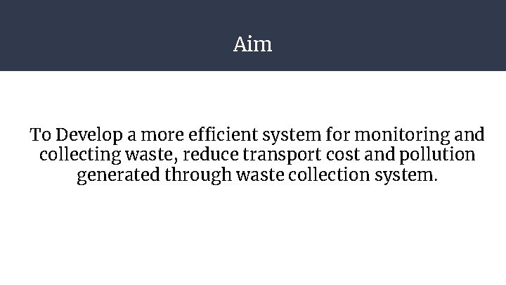 Aim To Develop a more efficient system for monitoring and collecting waste, reduce transport Aim To Develop a more efficient system for monitoring and collecting waste, reduce transport
