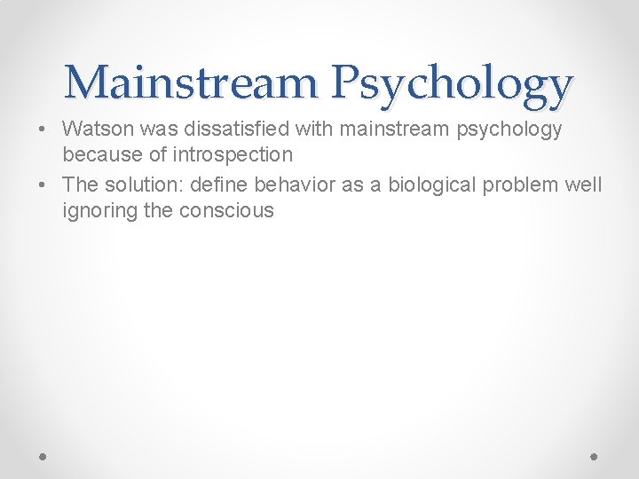 Mainstream Psychology • Watson was dissatisfied with mainstream psychology because of introspection • The