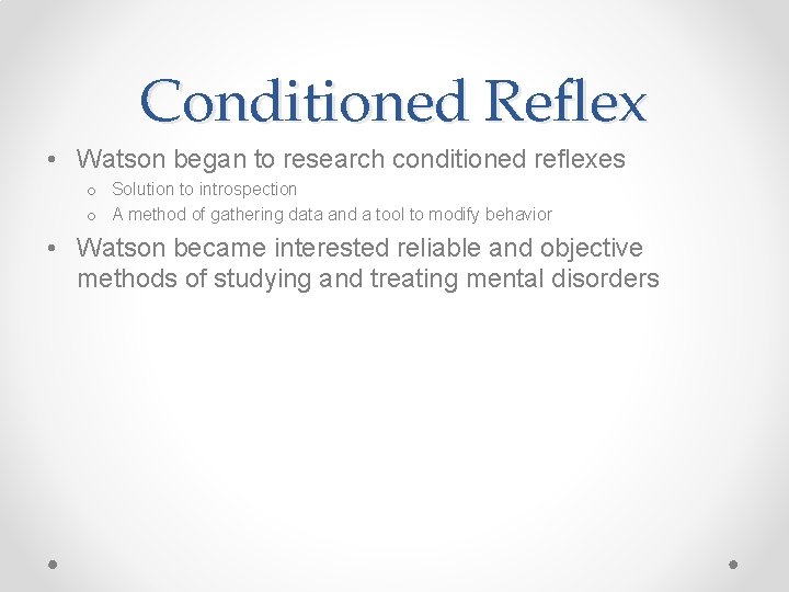 Conditioned Reflex • Watson began to research conditioned reflexes o Solution to introspection o