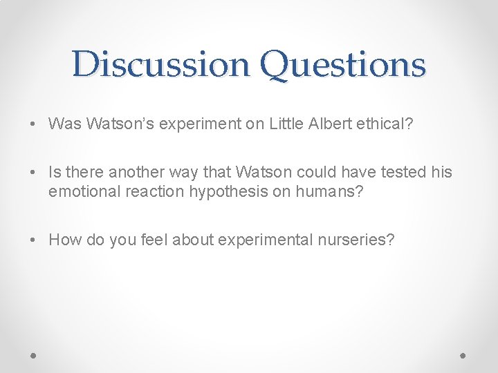 Discussion Questions • Was Watson’s experiment on Little Albert ethical? • Is there another
