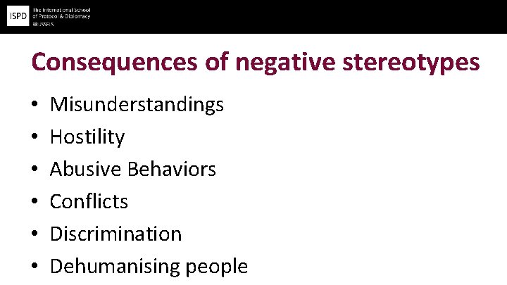 Consequences of negative stereotypes • • • Misunderstandings Hostility Abusive Behaviors Conflicts Discrimination Dehumanising