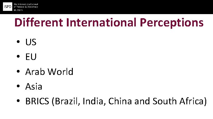 Different International Perceptions • • • US EU Arab World Asia BRICS (Brazil, India,