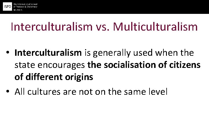 Interculturalism vs. Multiculturalism • Interculturalism is generally used when the state encourages the socialisation