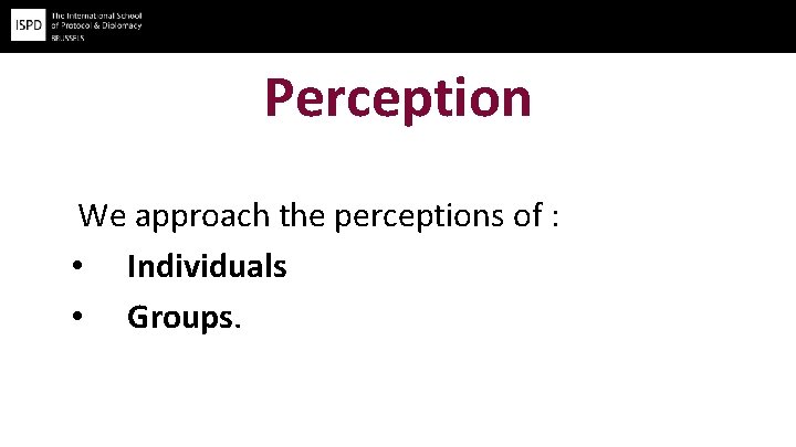 Perception We approach the perceptions of : • Individuals • Groups. 